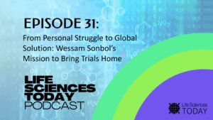 From Personal Struggle to Global Solution: Wessam Sonbol’s Mission to Bring Trials Home – Life Sciences Today Podcast Episode 31