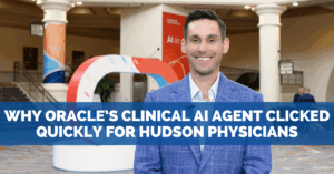 Why Oracle’s Clinical AI Agent Clicked Quickly for Hudson Physicians